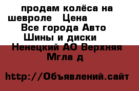 продам колёса на шевроле › Цена ­ 10 000 - Все города Авто » Шины и диски   . Ненецкий АО,Верхняя Мгла д.